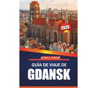Guía de viaje de Gdansk 2025: Explore la ciudad histórica, la cultura local, las atracciones imperdibles, las actividades al aire libre y los consejos ... auténtico a la ciudad báltica de Polonia