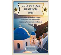 Guía de viaje de Grecia 2025: Del mito al Mediterráneo: descubra las maravillas eternas y las costas ocultas de Grecia