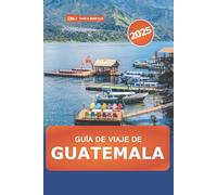 Guía de viaje de Guatemala 2025: Explora las principales atracciones de Centroamérica, aventuras en volcanes, naturaleza, cultura y consejos exclusivos