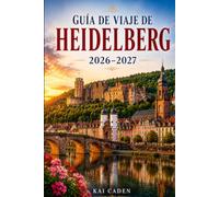 Guía de viaje de Heidelberg 2026-2027: Explora el Castillo de Heidelberg, el casco antiguo, el Paseo del Filósofo, el río Neckar, encantadoras plazas ... parejas, familias y viajeros en solitario