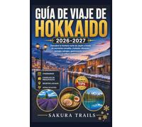 GUÍA DE VIAJE DE HOKKAIDO 2026-2027: Descubre la frontera norte de Japón a través de montañas nevadas, ciudades vibrantes, paisajes salvajes, gastronomía local y cultura auténtica.
