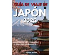 GUÍA DE VIAJE DE JAPÓN 2025: Descubre Japón 2025: Del pulso neón de Tokio a los templos eternos de Kioto - La guía completa de viaje por Osaka, Nara, Hakone y más allá