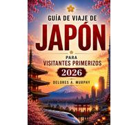 GUÍA DE VIAJE DE JAPÓN PARA VISITANTES PRIMERIZOS 2026: Planifica tus vacaciones con itinerarios, mapas ferroviarios, etiqueta, estancias y comida local