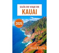 Guía de viaje de Kauai 2025: Explorando la salvaje costa de Na Pali de Hawái, sus exuberantes bosques tropicales, sus tradiciones sagradas y sus costas indómitas (GUÍAS DE VIAJE ESENCIALES 2025)
