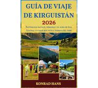 GUÍA DE VIAJE DE KIRGUISTÁN 2026: Naturaleza salvaje, nómadas y el alma de Asia Central: un viaje que nunca termina del todo