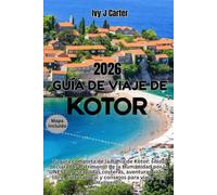 GUÍA DE VIAJE DE KOTOR 2026: Tu guía completa de la Bahía de Kotor: sitios declarados Patrimonio de la Humanidad por la UNESCO, escapadas costeras, ... local y consejos para viajar con inteligencia