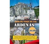 GUÍA DE VIAJE DE LAS ARDENAS 2026: La guía de viaje definitiva de las ardenas para 2026: rutas forestales, castillos medievales, aventuras al aire ... viajeros solitarios y dueños de mascotas.