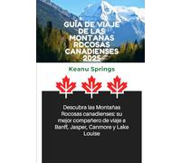 GUÍA DE VIAJE DE LAS MONTAÑAS ROCOSAS CANADIENSES 2025: Descubra las Montañas Rocosas canadienses: su mejor compañero de viaje a Banff, Jasper, Canmore y Lake Louise