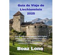 Guía de Viaje de Liechtenstein 2025: Guía de Viaje de Liechtenstein 2025: Explore Vaduz, castillos alpinos, pueblos pintorescos, aventuras al aire ... local y consejos prácticos para todo viajero
