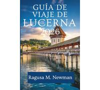 GUÍA DE VIAJE DE LUCERNA 2026: El encanto eterno de Suiza