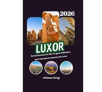 GUÍA DE VIAJE DE LUXOR 2026: De los faraones al Nilo: Tu guía definitiva para los tesoros eternos de Luxor.