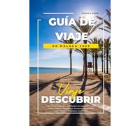 GUÍA DE VIAJE DE MÁLAGA 2025: Descubra la magia del sur de España con lugares de interés histórico, joyas ocultas, consejos de expertos, gastronomía local, itinerarios detallados y mucho más