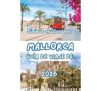 GUÍA DE VIAJE DE MALLORCA 2026: Guía completa de las costas, el campo, la cultura y la vida local de Mallorca