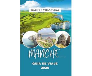 GUÍA DE VIAJE DE MANCHE 2026: Experimenta la belleza virgen de las costas de Normandía, el paisaje ondulado, las ciudades históricas, los pueblos ... en el corazón del norte de Francia, Europa