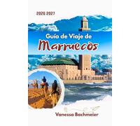 Guía de Viaje de Marruecos: Explora Marrakech, Fez, Casablanca y el desierto del Sahara con mapas, itinerarios, consejos locales y planificación inteligente para quienes visitan por primera vez