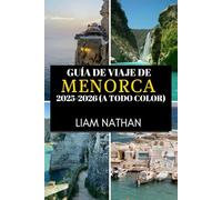 GUÍA DE VIAJE DE MENORCA 2025-2026 (A TODO COLOR): Explora Mahón Y Más Allá Playas Impresionantes, Cultura Rica, Joyas Ocultas Y Secretos Locales