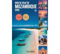 Guía de viaje de Mozambique 2026: Experimente Maputo, el archipiélago de Bazaruto, las islas Quirimbas, la costa de Inhambane, las aventuras de safari ... atracciones en la perla del Océano Índico