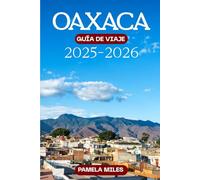 Guía de viaje de Oaxaca 2025-2026: Guía del viajero para disfrutar de la gastronomía, los festivales, la playa y mucho más, con precios e itinerarios
