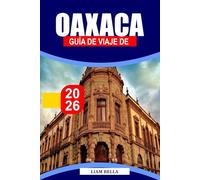 GUÍA DE VIAJE DE OAXACA 2026: Cultura vibrante, tradiciones antiguas y sabores audaces en el sur de México