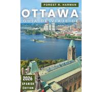 GUÍA DE VIAJE DE OTTAWA, 2026: Explore la capital de Canadá como un local: gemas ocultas, aventuras al aire libre, restaurantes, cultura e itinerarios ... (Guías de viaje con perspectiva local)