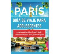 GUÍA DE VIAJE DE PARÍS PARA ADOLESCENTES: Aventuras divertidas, francés sencillo y consejos esenciales para viajeros jóvenes