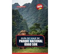 GUÍA DE VIAJE DE PARQUE NACIONAL KHAO SOK 2025: Aventúrate en la naturaleza virgen de Tailandia: selvas tropicales antiguas, lagos serenos y vida silvestre exótica