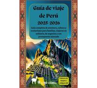 Guía de viaje de Perú 2025-2026: Guía completa de aventura, cultura y ecoturismo para familias, viajeros en solitario, de negocios y con presupuesto ajustado.