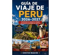 Guía de viaje de Perú 2026-2027: El planificador de vacaciones completo para aventuras inolvidables por todo Perú
