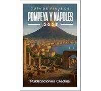 GUÍA DE VIAJE DE POMPEYA Y NÁPOLES 2025: Descubre maravillas antiguas y delicias modernas: tu compañero experto para una aventura italiana inolvidable.