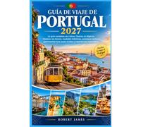 GUÍA DE VIAJE DE PORTUGAL 2027: La guía completa de Lisboa, Oporto, el Algarve, Madeira, las Azores, ciudades históricas, aventuras costeras, ... joyas ocultas y experiencias inolvidables