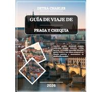 GUÍA DE VIAJE DE PRAGA Y CHEQUIA 2026: Descubra castillos históricos, ciudades medievales, bosques bohemios, tesoros barrocos, cervecerías, maravillas ... prácticos y asesoramiento de planific...