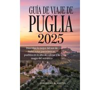 GUÍA DE VIAJE DE PUGLIA 2025: Descubre lo mejor del sur de Italia: rutas panorámicas, pueblos en lo alto de colinas y la magia del Adriático