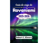 Guía de viaje de Rovaniemi 2025-2026: Descubra aventuras mágicas en el Círculo Polar Ártico de Laponia con tesoros secretos, consejos locales, cultura y experiencias inolvidables