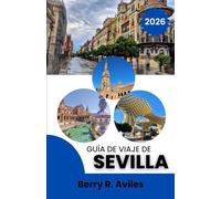 Guía de viaje de Sevilla 2026: Experimente el corazón de Sevilla con las mejores atracciones, comida increíble y momentos imperdibles