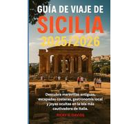 GUÍA DE VIAJE DE SICILIA 2025/2026: "Descubre maravillas antiguas, escapadas costeras, cocina local y gemas ocultas en la isla más cautivadora de Italia"