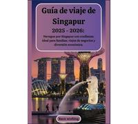 Guía de viaje de Singapur 2025 - 2026: Navegue por Singapur con confianza: ideal para familias, viajes de negocios y diversión económica