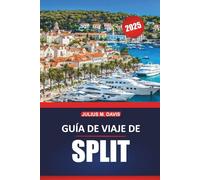 Guía de viaje de Split 2025: Un manual práctico para explorar los sitios históricos de la costa de Croacia, los destinos de visita obligada, las ... gastronomía local y las excursiones de un día