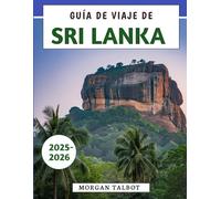 Guía De Viaje De Sri Lanka 2025-2026: Tu guía esencial para explorar la cultura, la gastronomía y la aventura en los destinos más emblemáticos de la isla