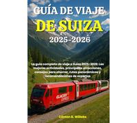 GUÍA DE VIAJE DE SUIZA 2025-2026: La guía completa de viaje a Suiza 2025-2026: Las mejores actividades, principales atracciones, consejos para ahorrar, rutas panorámicas y recomendaciones de expertos