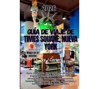 Guía de viaje de Times Square, Nueva York, 2026: Guía completa para explorar el distrito más emblemático de Nueva York: atracciones, Broadway, ... seguridad y consejos de viaje inteligentes.