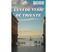 GUÍA DE VIAJE DE TRIESTE 2025: Explore la joya oculta de Italia: lugares de interés histórico, vistas del Adriático, comida local, excursiones de un ... de expertos para viajeros inteligentes"