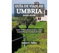 GUÍA DE VIAJE DE UMBRIA 2025-2026: Joyas ocultas, sabores locales y viajes inolvidables por el corazón de Italia