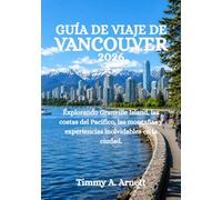 GUÍA DE VIAJE DE VANCOUVER 2026: Explorando Granville Island, las costas del Pacífico, las montañas y experiencias inolvidables en la ciudad.