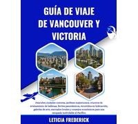 GUÍA DE VIAJE DE VANCOUVER Y VICTORIA 2025-2026: Descubra ciudades costeras, jardines majestuosos, cruceros de avistamiento de ballenas, ferries ... locales y consejos económicos para una es...