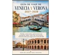 GUÍA DE VIAJE DE VENECIA Y VERONA 2027-2028: Hoteles, restaurantes, gastronomía local, transporte, mapas, rutas a pie, excursiones e itinerarios listos para seguir por el norte de Italia