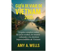 GUÍA DE VIAJE DE VIETNAM 2025: Una guía completa de las joyas ocultas, los tesoros culturales y los destinos imperdibles de Vietnam