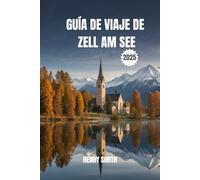 Guía de Viaje de Zell am See 2025: Tu Aventura Alpina te Espera