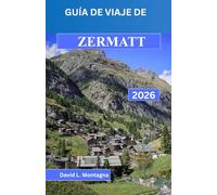 GUÍA DE VIAJE DE ZERMATT 2026: Un enfoque práctico sobre la altitud, los cambios climáticos, las conexiones ferroviarias y el desplazamiento diario en los Alpes.