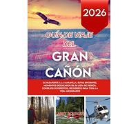 GUÍA DE VIAJE DEL GRAN CAÑÓN 2026: Su pasaporte a la maravilla, rutas eficientes, momentos destacados de su lista de deseos, consejos de expertos, recuerdos para toda la vida asegurados