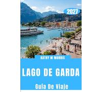 GUÍA DE VIAJE DEL LAGO DE GARDA 2027: Descubre pueblos pintorescos, aventuras alpinas, castillos históricos, gastronomía local, rutas del vino y joyas ocultas.
